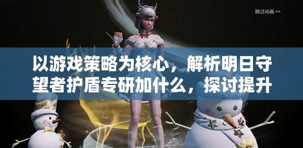 以游戏策略为核心，解析明日守望者护盾专研加什么，探讨提升战斗力的关键因素