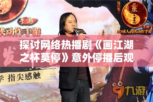 探讨网络热播剧《画江湖之杯莫停》意外停播后观众失落情绪的引发与反思