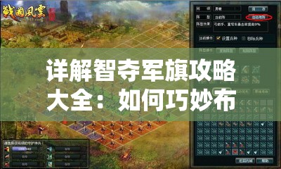 详解智夺军旗攻略大全：如何巧妙布阵抢单位，精准把握对方弱点制胜关键