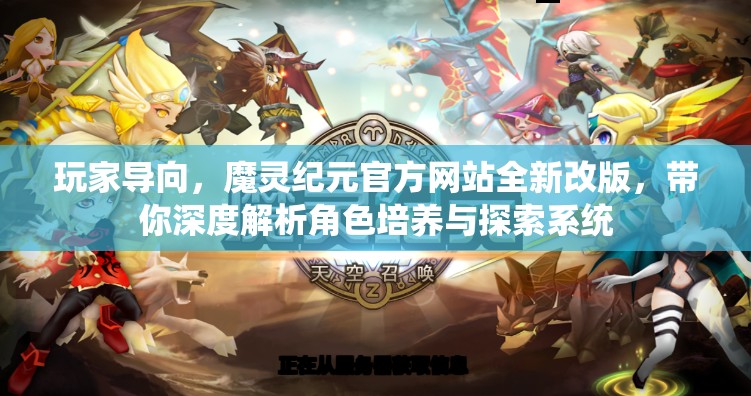 玩家导向，魔灵纪元官方网站全新改版，带你深度解析角色培养与探索系统