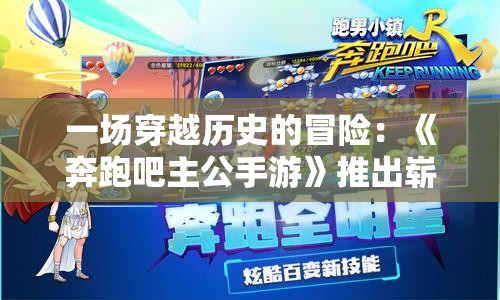 一场穿越历史的冒险：《奔跑吧主公手游》推出崭新剧情模式，带你感受古代战场策略智斗的激情