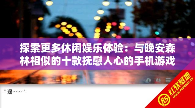 探索更多休闲娱乐体验：与晚安森林相似的十款抚慰人心的手机游戏推荐
