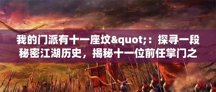 我的门派有十一座坟"：探寻一段秘密江湖历史，揭秘十一位前任掌门之神秘死因和他们的辉煌事迹