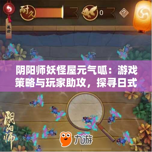 阴阳师妖怪屋元气呱：游戏策略与玩家助攻，探寻日式风格的神秘世界