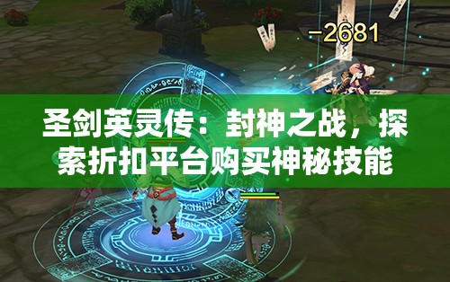 圣剑英灵传：封神之战，探索折扣平台购买神秘技能，感受无与伦比的战斗冒险之旅