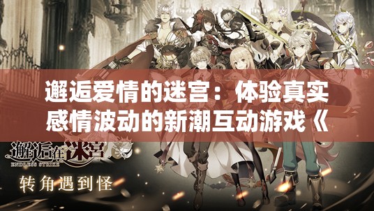 邂逅爱情的迷宫：体验真实感情波动的新潮互动游戏《听女孩心跳声