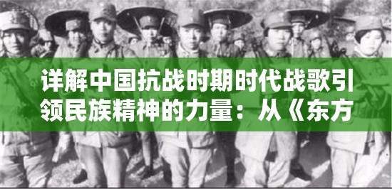 详解中国抗战时期时代战歌引领民族精神的力量：从《东方红》到《义勇军进行曲