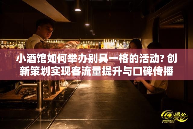 小酒馆如何举办别具一格的活动? 创新策划实现客流量提升与口碑传播的双重目标