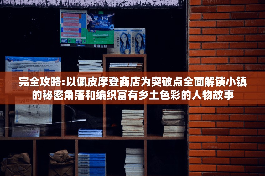 完全攻略:以佩皮摩登商店为突破点全面解锁小镇的秘密角落和编织富有乡土色彩的人物故事