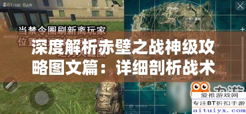 深度解析赤壁之战神级攻略图文篇：详细剖析战术策略及每位战神在此战中发挥的关键角色