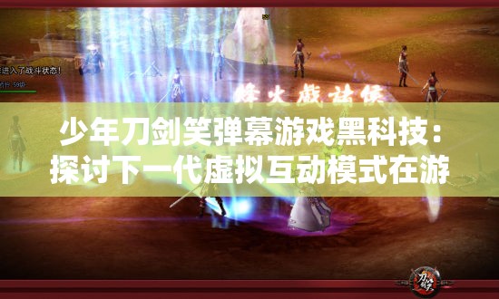 少年刀剑笑弹幕游戏黑科技：探讨下一代虚拟互动模式在游戏行业的应用趋势
