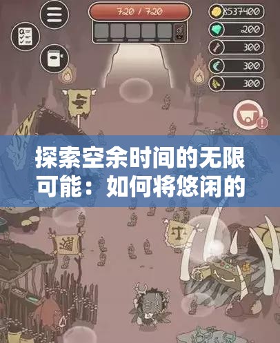 探索空余时间的无限可能：如何将悠闲的小时光游戏融入日常生活增添乐趣