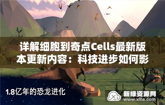 详解细胞到奇点Cells最新版本更新内容：科技进步如何影响生命科学研究进程