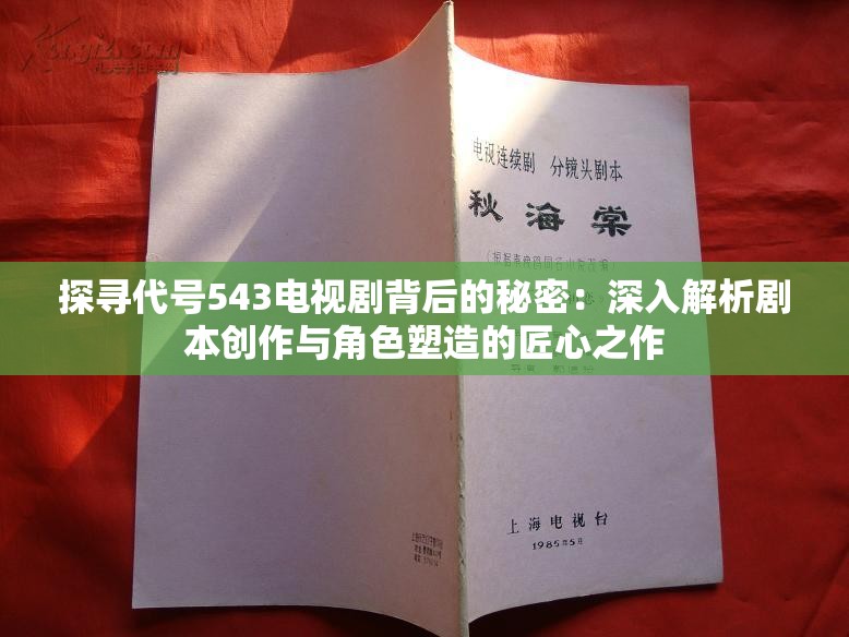 探寻代号543电视剧背后的秘密：深入解析剧本创作与角色塑造的匠心之作