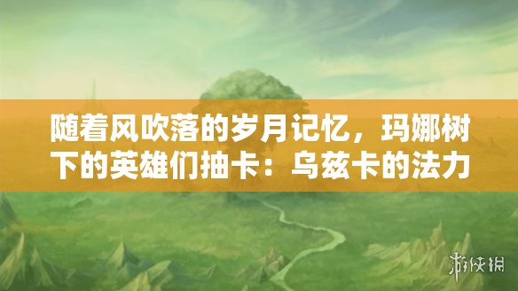 随着风吹落的岁月记忆，玛娜树下的英雄们抽卡：乌兹卡的法力指环与召唤赌博的故事
