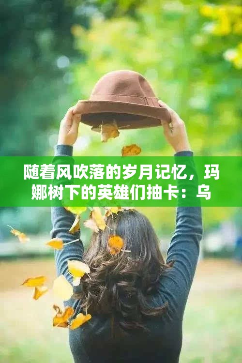 随着风吹落的岁月记忆，玛娜树下的英雄们抽卡：乌兹卡的法力指环与召唤赌博的故事