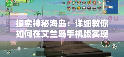 探索神秘海岛：详细教你如何在艾兰岛手机版实现顺畅联机玩耍