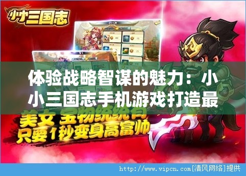体验战略智谋的魅力：小小三国志手机游戏打造最强军团