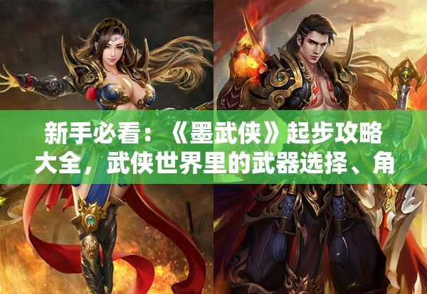 新手必看：《墨武侠》起步攻略大全，武侠世界里的武器选择、角色扮演和PK技巧揭秘！