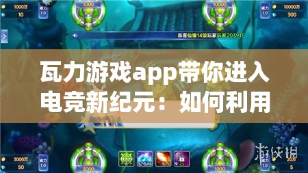 瓦力游戏app带你进入电竞新纪元：如何利用这款神器享受无限游戏乐趣