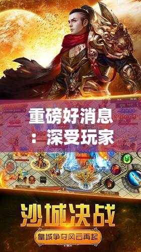 重磅好消息：深受玩家喜爱的贪玩手游传世归来，全新内容引爆游戏热潮