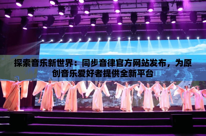 探索音乐新世界：同步音律官方网站发布，为原创音乐爱好者提供全新平台