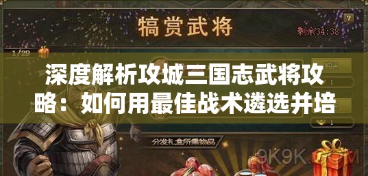 深度解析攻城三国志武将攻略：如何用最佳战术遴选并培养最强武将，全面夺取战争优势？