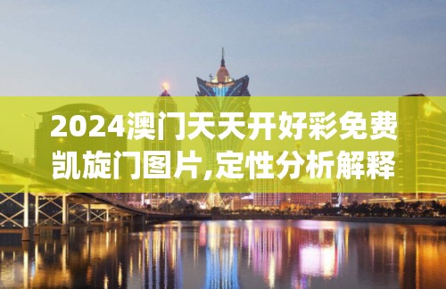 2024澳门天天开好彩免费凯旋门图片,定性分析解释落实_macOSv.1.483
