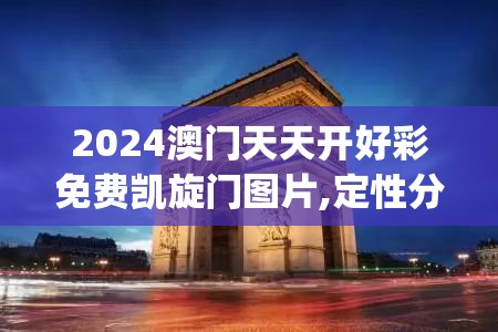 2024澳门天天开好彩免费凯旋门图片,定性分析解释落实_macOSv.1.483