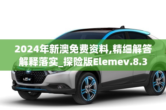 2024年新澳免费资料,精细解答解释落实_探险版Elemev.8.343