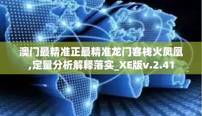 澳门最精准正最精准龙门客栈火凤凰,定量分析解释落实_XE版v.2.41