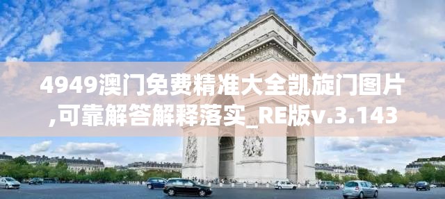 4949澳门免费精准大全凯旋门图片,可靠解答解释落实_RE版v.3.143