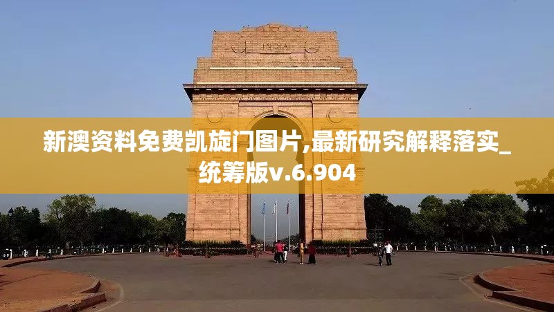 新澳资料免费凯旋门图片,最新研究解释落实_统筹版v.6.904