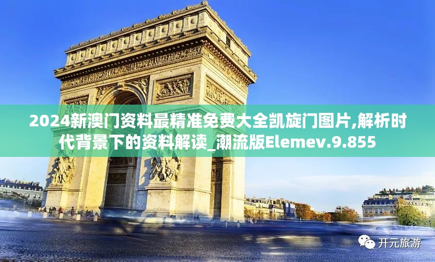 2024新澳门资料最精准免费大全凯旋门图片,解析时代背景下的资料解读_潮流版Elemev.9.855