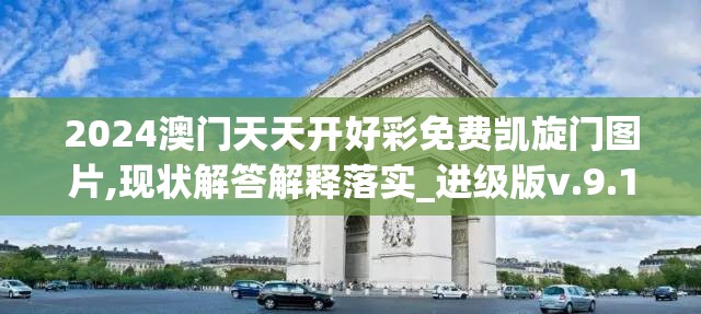 2024澳门天天开好彩免费凯旋门图片,现状解答解释落实_进级版v.9.141