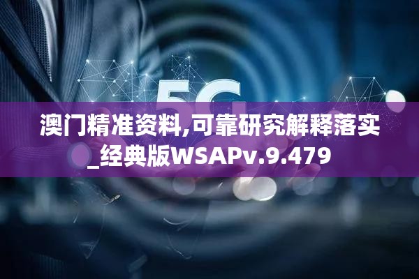 澳门精准资料,可靠研究解释落实_经典版WSAPv.9.479