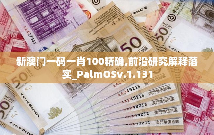 新澳门一码一肖100精确,前沿研究解释落实_PalmOSv.1.131