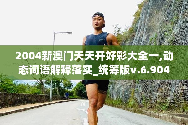 2004新澳门天天开好彩大全一,动态词语解释落实_统筹版v.6.904