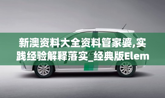 新澳资料大全资料管家婆,实践经验解释落实_经典版Elemev.9.224