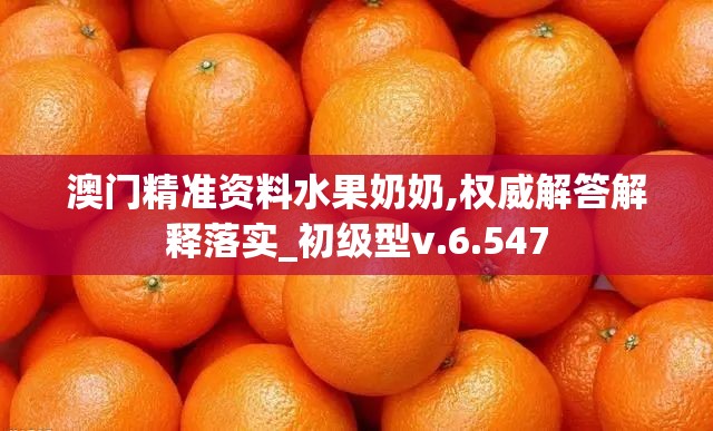 澳门精准资料水果奶奶,权威解答解释落实_初级型v.6.547