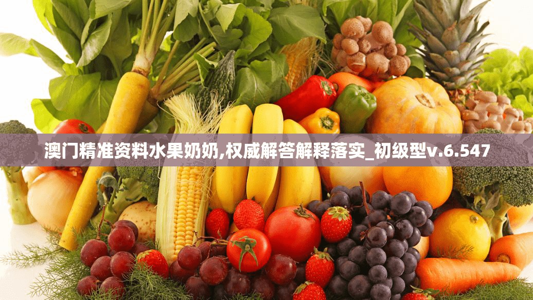 澳门精准资料水果奶奶,权威解答解释落实_初级型v.6.547