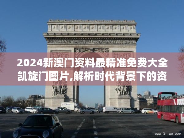 2024新澳门资料最精准免费大全凯旋门图片,解析时代背景下的资料解读_进阶版v.5.623