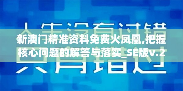 新澳门精准资料免费火凤凰,把握核心问题的解答与落实_SE版v.2.584