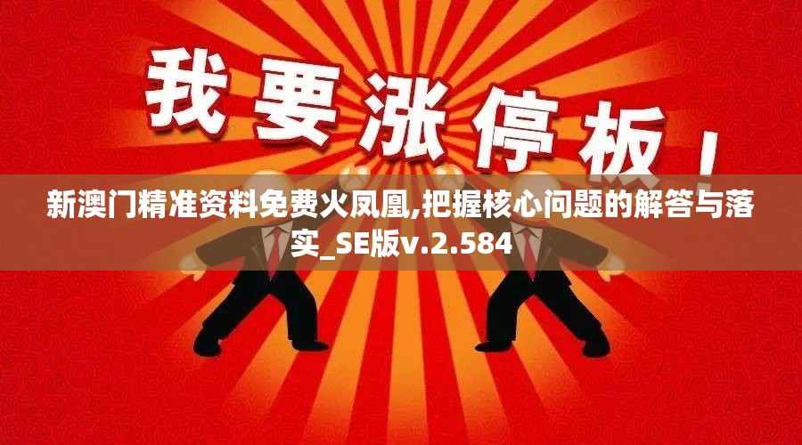 新澳门精准资料免费火凤凰,把握核心问题的解答与落实_SE版v.2.584