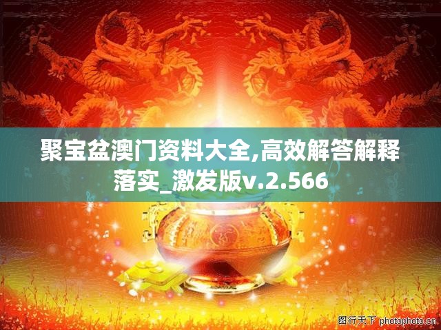 聚宝盆澳门资料大全,高效解答解释落实_激发版v.2.566