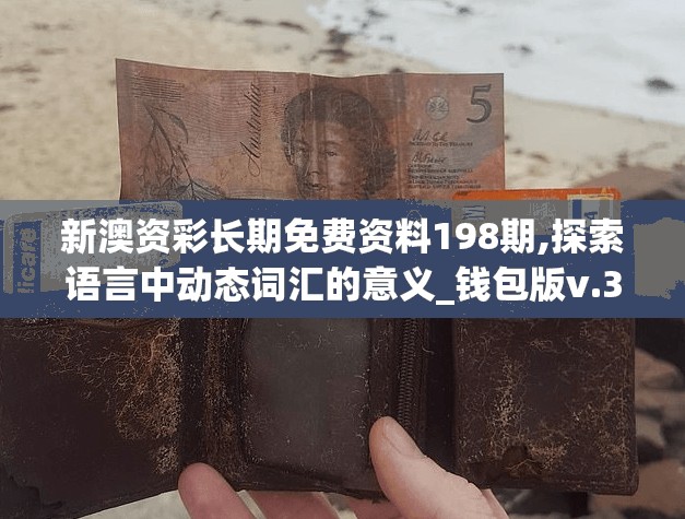 新澳资彩长期免费资料198期,探索语言中动态词汇的意义_钱包版v.3.927