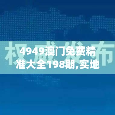 4949澳门免费精准大全198期,实地研究解释落实_激发版v.2.566