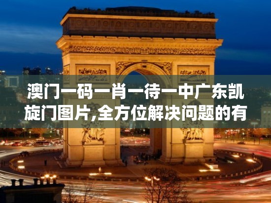 澳门一码一肖一待一中广东凯旋门图片,全方位解决问题的有效策略_小巧版v.5.599