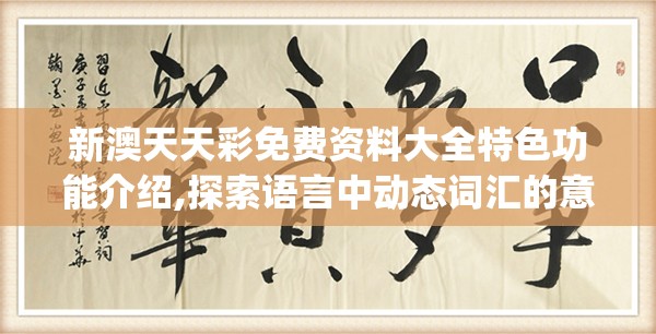 新澳天天彩免费资料大全特色功能介绍,探索语言中动态词汇的意义_网页版v.1.692