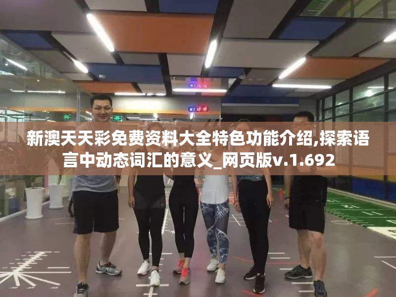 新澳天天彩免费资料大全特色功能介绍,探索语言中动态词汇的意义_网页版v.1.692